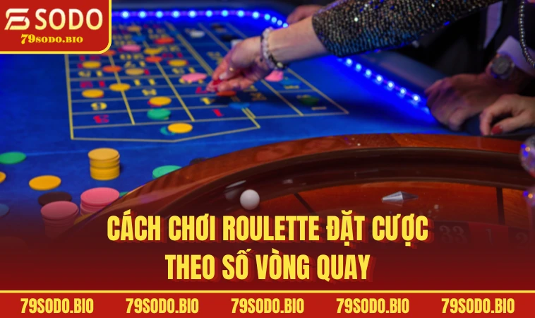 Cách chơi Roulette đặt cược theo số vòng quay