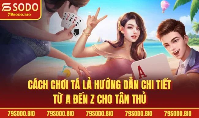 Cách chơi Tá Lả Hướng dẫn chi tiết từ A đến Z cho tân thủ